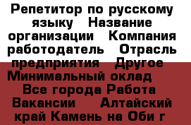 Репетитор по русскому языку › Название организации ­ Компания-работодатель › Отрасль предприятия ­ Другое › Минимальный оклад ­ 1 - Все города Работа » Вакансии   . Алтайский край,Камень-на-Оби г.